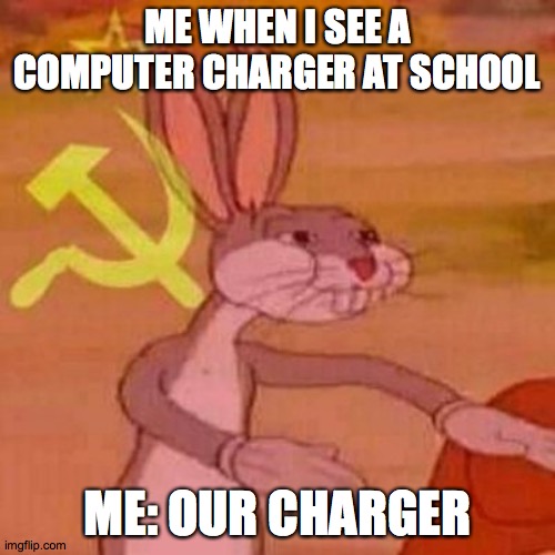 communism | ME WHEN I SEE A COMPUTER CHARGER AT SCHOOL; ME: OUR CHARGER | image tagged in pernalonga | made w/ Imgflip meme maker