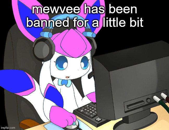 sylceon gaming?!1/!?! | mewvee has been banned for a little bit | image tagged in sylceon gaming 1/ | made w/ Imgflip meme maker