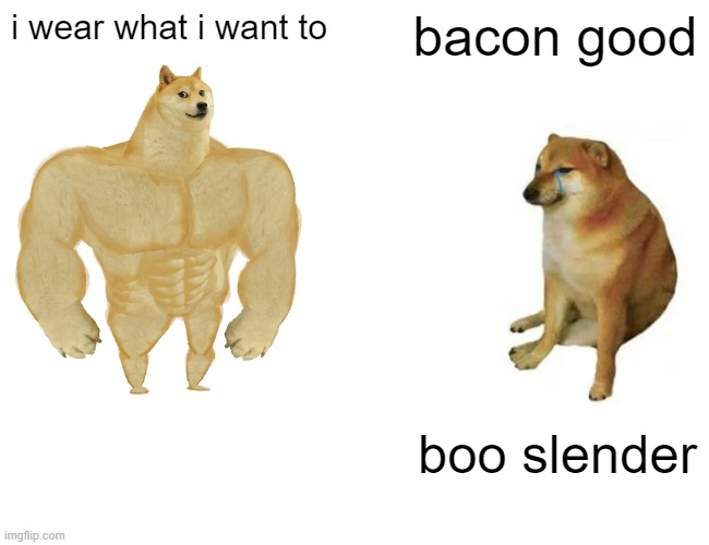 Buff Doge vs. Cheems Meme | i wear what i want to; bacon good; boo slender | image tagged in memes,buff doge vs cheems | made w/ Imgflip meme maker