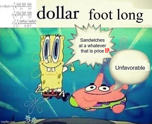 Footlong | foot long; Sandwiches at a whatever that is price; !? Unfavorable | image tagged in 5 dollar foot long,spongebob,patrick star,memes,subway,calculus | made w/ Imgflip meme maker