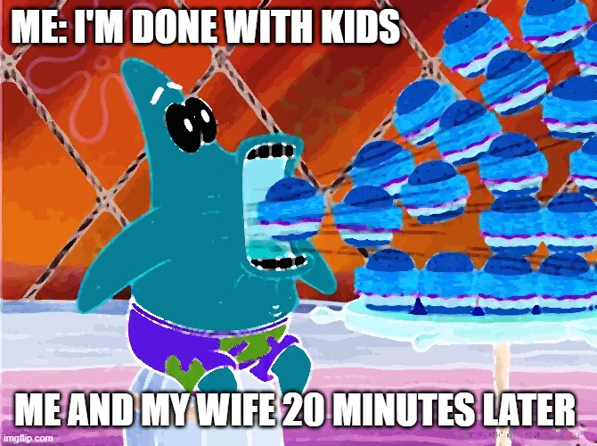 Mmmm keep going daddy | ME: I'M DONE WITH KIDS; ME AND MY WIFE 20 MINUTES LATER | image tagged in patrick star eat,dark humor | made w/ Imgflip meme maker
