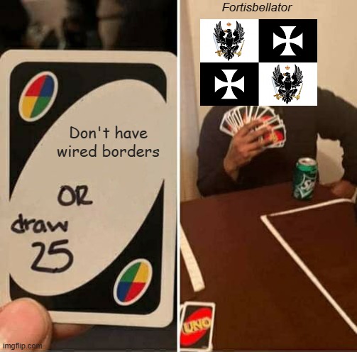 UNO Draw 25 Cards Meme | Fortisbellator; Don't have wired borders | image tagged in memes,uno draw 25 cards,nationstates | made w/ Imgflip meme maker