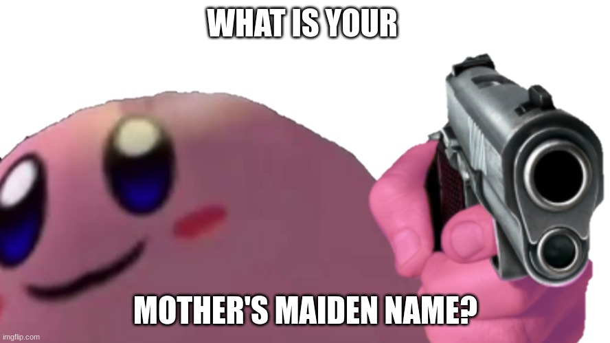 prepare to get your identity stolen | WHAT IS YOUR; MOTHER'S MAIDEN NAME? | image tagged in kirby,memes,funny memes,cardi b,banana,goofy ahh | made w/ Imgflip meme maker