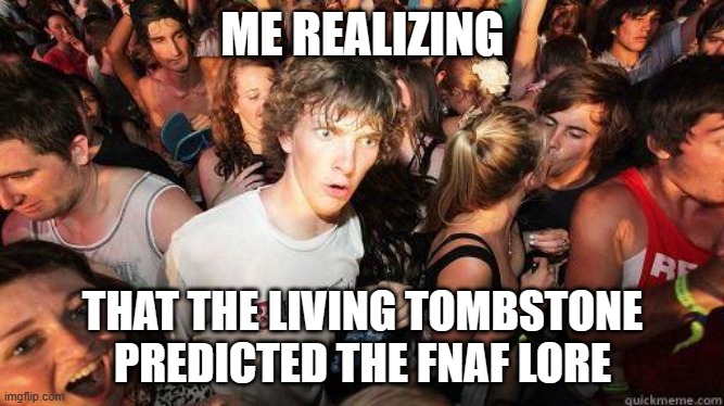 Sudden Realization | ME REALIZING; THAT THE LIVING TOMBSTONE PREDICTED THE FNAF LORE | image tagged in sudden realization | made w/ Imgflip meme maker
