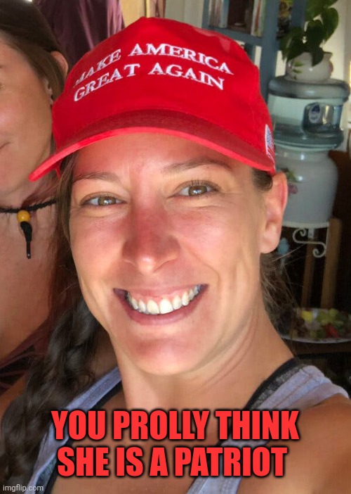 Ashli Babbitt | YOU PROLLY THINK SHE IS A PATRIOT | image tagged in ashli babbitt | made w/ Imgflip meme maker