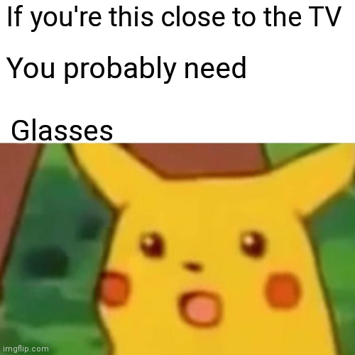 Surprised Pikachu | If you're this close to the TV; You probably need; Glasses | image tagged in memes,surprised pikachu | made w/ Imgflip meme maker