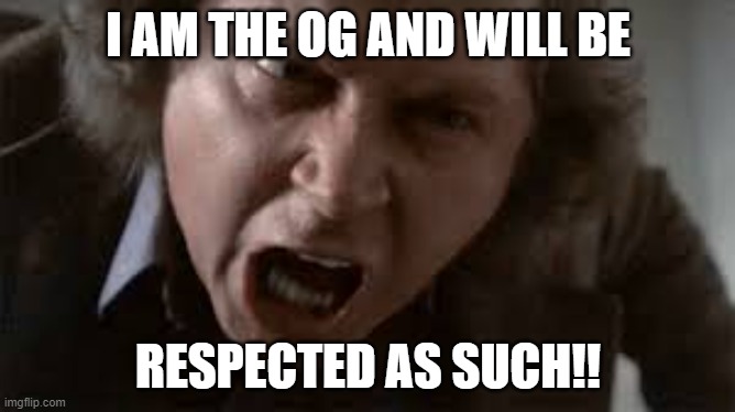 I AM THE OG | I AM THE OG AND WILL BE; RESPECTED AS SUCH!! | image tagged in sam kinneson say it | made w/ Imgflip meme maker