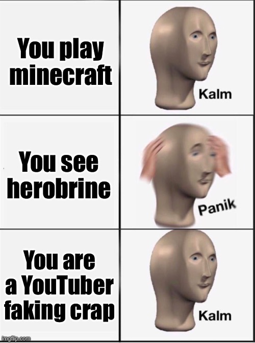 Reverse kalm panik | You play minecraft; You see herobrine; You are a YouTuber faking crap | image tagged in reverse kalm panik | made w/ Imgflip meme maker