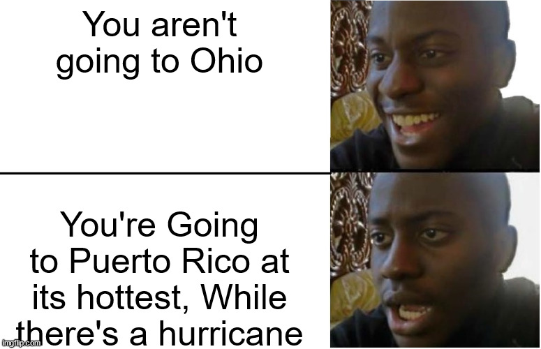 Not Ohio, but at what cost | You aren't going to Ohio; You're Going to Puerto Rico at its hottest, While there's a hurricane | image tagged in oh no,puerto rico | made w/ Imgflip meme maker