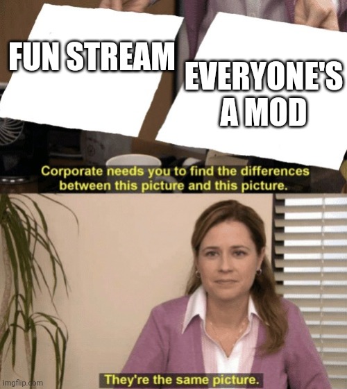 Well am I right or am I right | EVERYONE'S A MOD; FUN STREAM | image tagged in memes,corporate needs you to find the differences,spot the difference,fun stream,funny | made w/ Imgflip meme maker