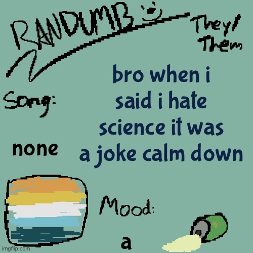 Randumb template 3 | bro when i said i hate science it was a joke calm down; none; a | image tagged in randumb template 3 | made w/ Imgflip meme maker