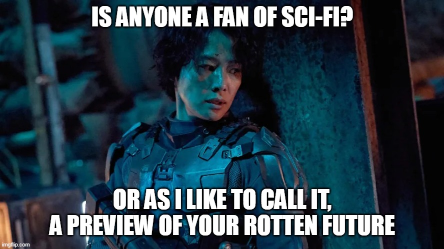 rotten future |  IS ANYONE A FAN OF SCI-FI? OR AS I LIKE TO CALL IT, A PREVIEW OF YOUR ROTTEN FUTURE | image tagged in sci-fi,dystopia | made w/ Imgflip meme maker