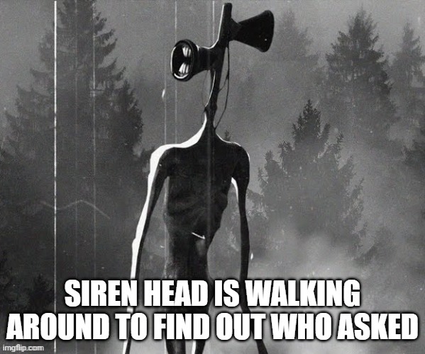 Siren Head Who asked | image tagged in siren head who asked | made w/ Imgflip meme maker