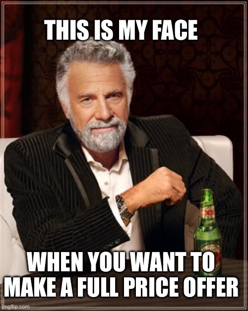 The Most Interesting Man In The World | THIS IS MY FACE; WHEN YOU WANT TO MAKE A FULL PRICE OFFER | image tagged in memes,the most interesting man in the world | made w/ Imgflip meme maker