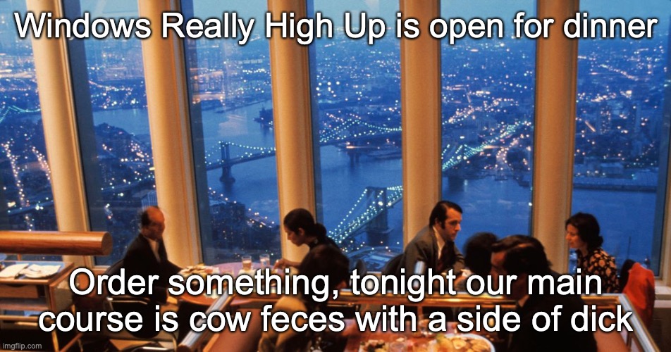 Windows Really High Up is open for dinner; Order something, tonight our main course is cow feces with a side of dick | made w/ Imgflip meme maker