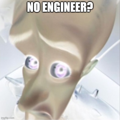 Tds be like |  NO ENGINEER? | image tagged in megamind peeking | made w/ Imgflip meme maker