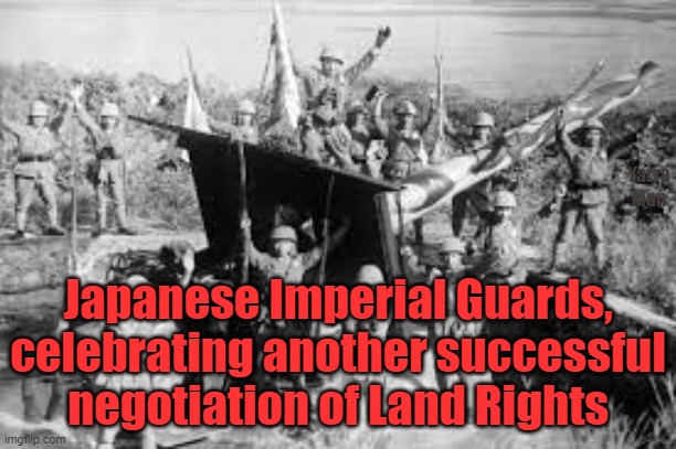 The WOKE need to remember history, ALL OF IT. | Yarra Man; Japanese Imperial Guards, celebrating another successful negotiation of Land Rights | image tagged in aboriginals,indians,maoris,progressives,left,self gratification by proxy | made w/ Imgflip meme maker