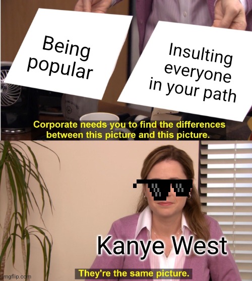 They're The Same Picture | Being popular; Insulting everyone in your path; Kanye West | image tagged in memes,they're the same picture | made w/ Imgflip meme maker