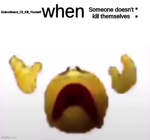 User When Offended: | Someone doesn't kill themselves; Embodiment_Of_Kill_Yourself | image tagged in user when offended | made w/ Imgflip meme maker