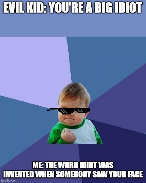Me when i am smart | EVIL KID: YOU'RE A BIG IDIOT; ME: THE WORD IDIOT WAS INVENTED WHEN SOMEBODY SAW YOUR FACE | image tagged in memes,success kid | made w/ Imgflip meme maker
