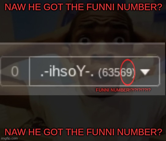 thanks for this number of points guys i really appreciate it | NAW HE GOT THE FUNNI NUMBER? NAW HE GOT THE FUNNI NUMBER? | made w/ Imgflip meme maker