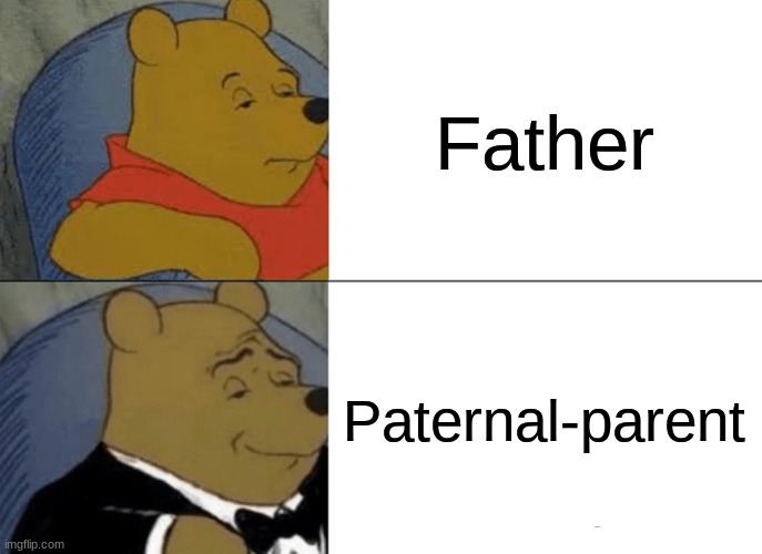 I did this for homework don't ask | Father; Paternal-parent | image tagged in memes,tuxedo winnie the pooh | made w/ Imgflip meme maker