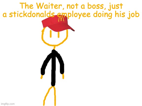 randomly shows up on your posts :) | The Waiter, not a boss, just a stickdonalds employee doing his job | image tagged in blank white template | made w/ Imgflip meme maker