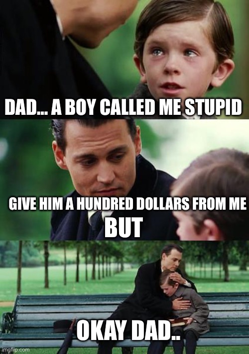 Finding Neverland | DAD… A BOY CALLED ME STUPID; GIVE HIM A HUNDRED DOLLARS FROM ME; BUT; OKAY DAD.. | image tagged in memes,finding neverland | made w/ Imgflip meme maker