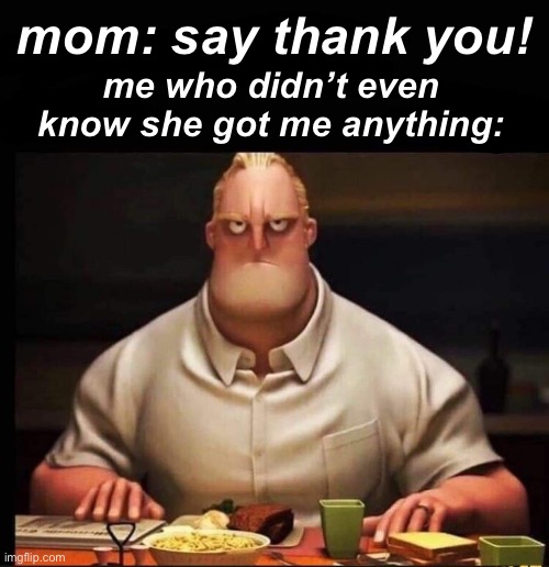 Mr Incredible Annoyed |  mom: say thank you! me who didn’t even know she got me anything: | image tagged in mr incredible annoyed,mr incredible mad,mom,bruh,ur mom | made w/ Imgflip meme maker