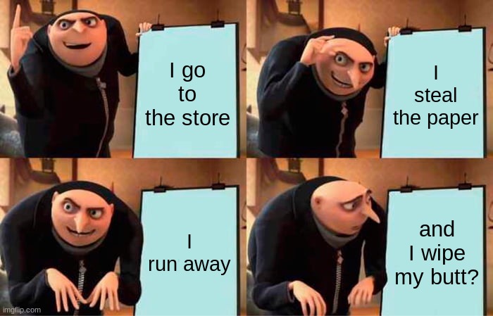 Gru's Plan | I go to the store; I steal the paper; I run away; and I wipe my butt? | image tagged in memes,gru's plan | made w/ Imgflip meme maker