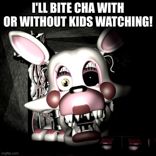 Stop the Mangle!! | I'LL BITE CHA WITH OR WITHOUT KIDS WATCHING! | image tagged in stop the mangle | made w/ Imgflip meme maker