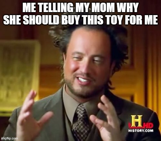 Ancient Aliens Meme | ME TELLING MY MOM WHY SHE SHOULD BUY THIS TOY FOR ME | image tagged in memes,ancient aliens | made w/ Imgflip meme maker