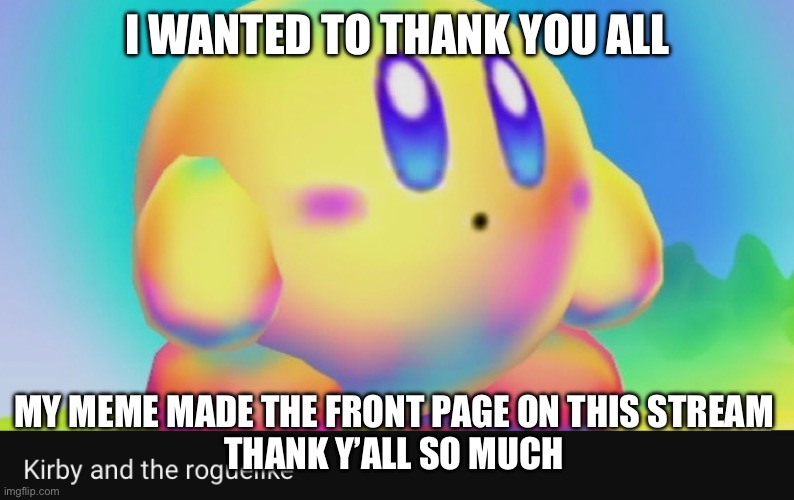 Thank you! | I WANTED TO THANK YOU ALL; MY MEME MADE THE FRONT PAGE ON THIS STREAM 
THANK Y’ALL SO MUCH | made w/ Imgflip meme maker