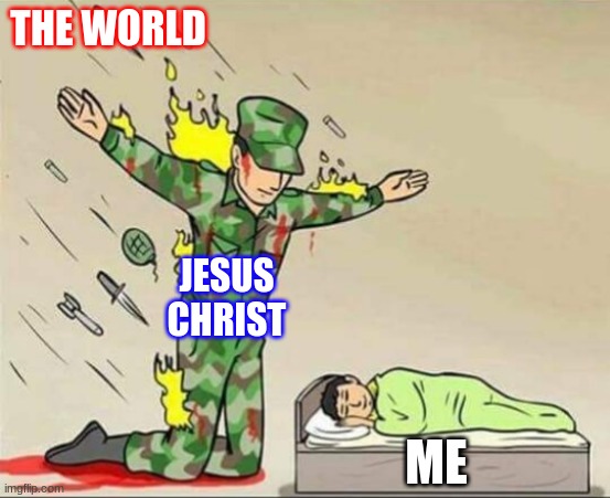 Soldier protecting sleeping child | THE WORLD; JESUS CHRIST; ME | image tagged in soldier protecting sleeping child | made w/ Imgflip meme maker
