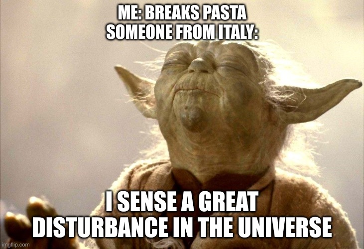 Yoda I Sense |  ME: BREAKS PASTA
SOMEONE FROM ITALY:; I SENSE A GREAT DISTURBANCE IN THE UNIVERSE | image tagged in yoda i sense | made w/ Imgflip meme maker