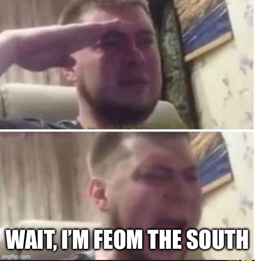 Crying salute | WAIT, I’M FROM THE SOUTH | image tagged in crying salute | made w/ Imgflip meme maker