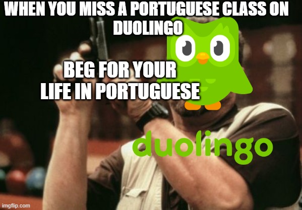 nooo please no | WHEN YOU MISS A PORTUGUESE CLASS ON 
DUOLINGO; BEG FOR YOUR LIFE IN PORTUGUESE | image tagged in duolingo bird,gun | made w/ Imgflip meme maker