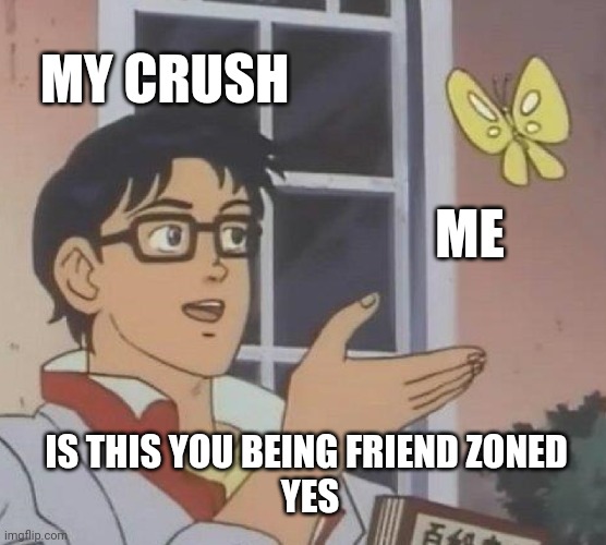 Is This A Pigeon Meme | MY CRUSH; ME; IS THIS YOU BEING FRIEND ZONED 
YES | image tagged in memes,is this a pigeon | made w/ Imgflip meme maker