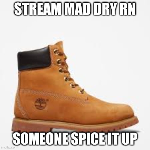 i love 6 years ass boncing on my face | STREAM MAD DRY RN; SOMEONE SPICE IT UP | made w/ Imgflip meme maker