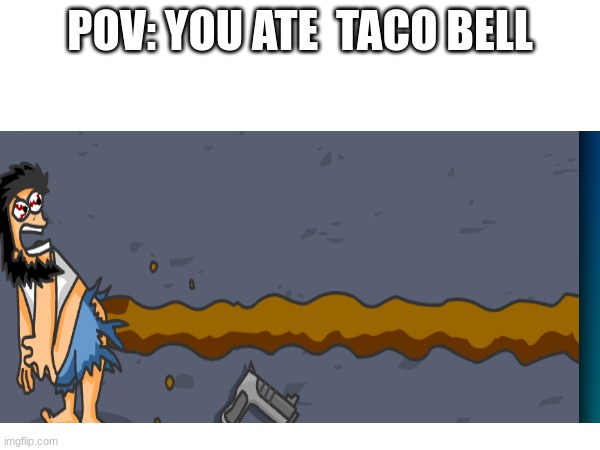 honestly | POV: YOU ATE  TACO BELL | image tagged in taco bell | made w/ Imgflip meme maker