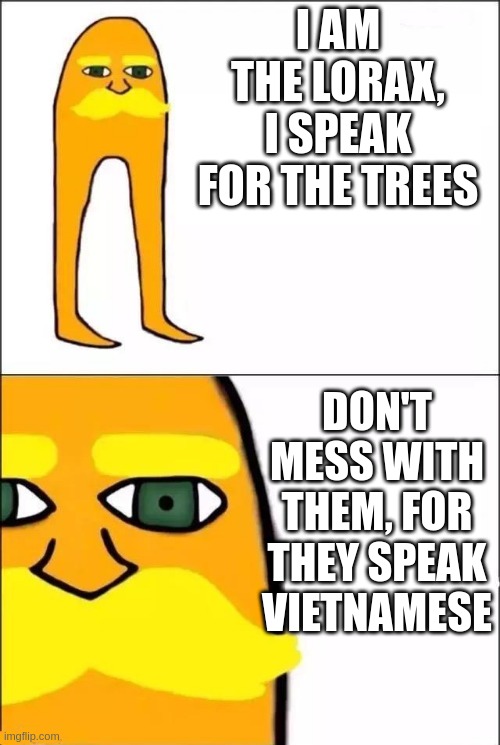 The Lorax | I AM THE LORAX, I SPEAK FOR THE TREES DON'T MESS WITH THEM, FOR THEY SPEAK VIETNAMESE | image tagged in the lorax | made w/ Imgflip meme maker