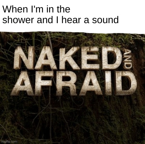 AAAAAAAAAAAAAAAAAAAAAAAAAAAAAAA | When I'm in the shower and I hear a sound | image tagged in naked and afraid,shower,aaaaaaaaaaaaaaa | made w/ Imgflip meme maker