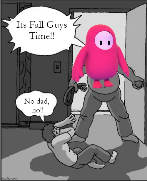 Its fall guys time | Its Fall Guys
Time!! No dad, 
no!! | image tagged in fall guys,its time | made w/ Imgflip meme maker