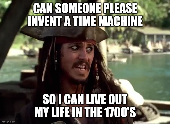 JACK WHAT | CAN SOMEONE PLEASE INVENT A TIME MACHINE SO I CAN LIVE OUT MY LIFE IN THE 1700'S | image tagged in jack what | made w/ Imgflip meme maker