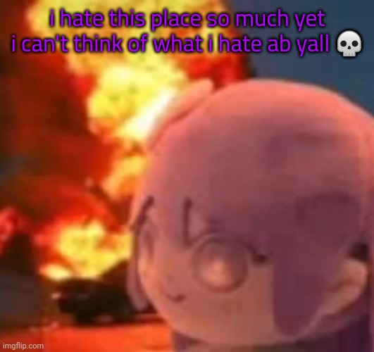 msmg | i hate this place so much yet i can't think of what i hate ab yall 💀 | image tagged in msmg | made w/ Imgflip meme maker