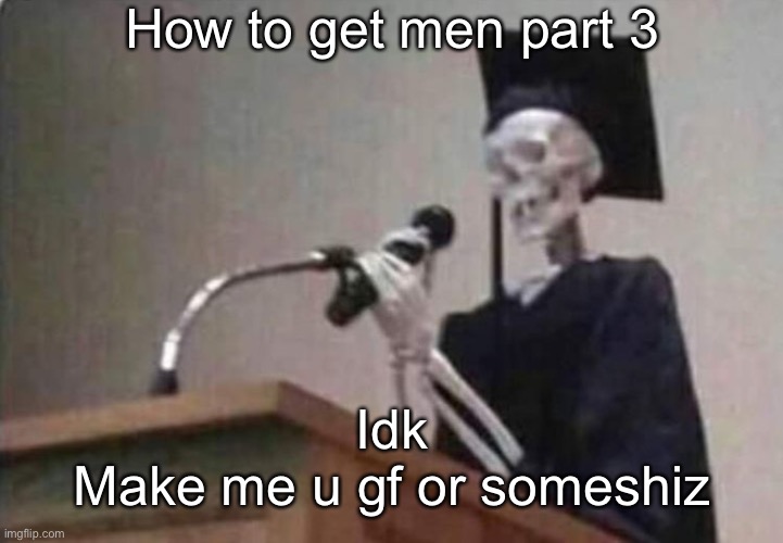 bf* | How to get men part 3; Idk
Make me u gf or someshiz | image tagged in skeleton scholar | made w/ Imgflip meme maker
