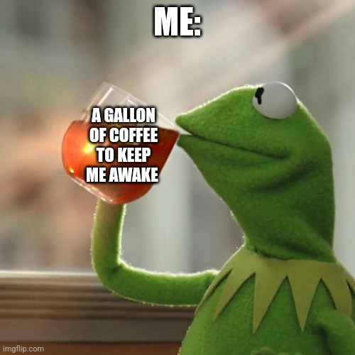 Anyone understand? | ME:; A GALLON OF COFFEE TO KEEP ME AWAKE | image tagged in memes,but that's none of my business,understand | made w/ Imgflip meme maker
