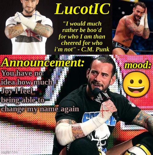 LucotIC's "C.M. Punk" announcement temp 16# | You have no idea how much Joy I feel being able to change my name again; 😀 | image tagged in lucotic's c m punk announcement temp 16 | made w/ Imgflip meme maker