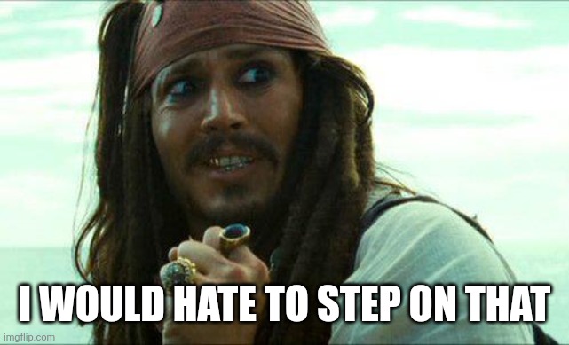 JACK SPARROW CRINGE | I WOULD HATE TO STEP ON THAT | image tagged in jack sparrow cringe | made w/ Imgflip meme maker