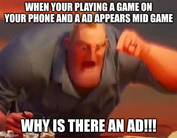 DUMB AD | WHEN YOUR PLAYING A GAME ON YOUR PHONE AND A AD APPEARS MID GAME; WHY IS THERE AN AD!!! | image tagged in mr incredible mad,memes,fun,upvote,fyp | made w/ Imgflip meme maker